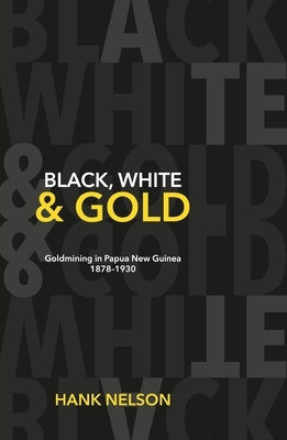Black, White and Gold: Goldmining in Papua New Guinea 1878-1930 by Nelson, Hank