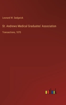 St. Andrews Medical Graduates' Association: Transactions, 1870 by Sedgwick, Leonard W.