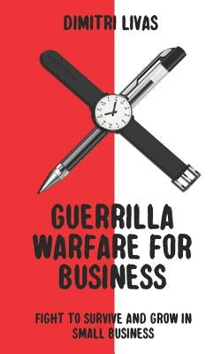 Guerrilla Warfare for Business: Fight to Survive and Grow in Small Business by Livas, Dimitri