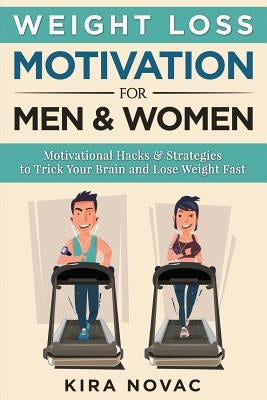 Weight Loss Motivation for Men and Women: Motivational Hacks & Strategies to Trick Your Brain and Lose Weight Fast by Novac, Kira