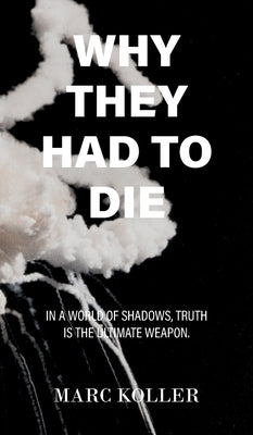 Why They Had To Die: In a World of Shadows, Truth is the Ultimate Weapon by Koller, Marc
