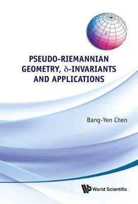 Pseudo-Riemannian Geometry, Delta-Invariants and Applications by Chen, Bang-Yen