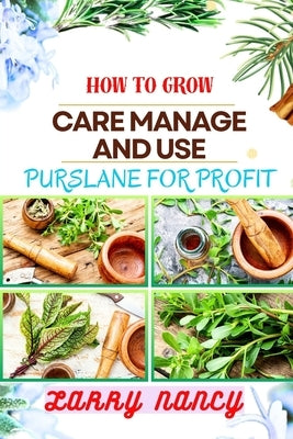 How to Grow Care Manage and Use Purslane for Profit: Guide To Growing And Profiting From Purslane Learn The Art Of Successful Purslane Cultivation, Ef by Nancy, Larry