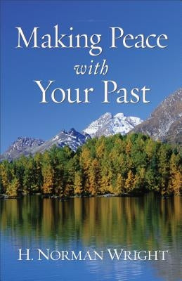 Making Peace with Your Past by Wright, H. Norman