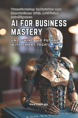 AI for Business Mastery: Unlocking the Future with Smart Tech by Ou, Huateng