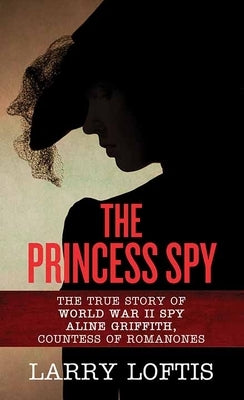 The Princess Spy: The True Story of WWII Spy Aline Griffith, Countess of Romanones by Loftis, Larry