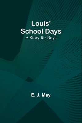 Louis' School Days: A Story for Boys by May, E. J.