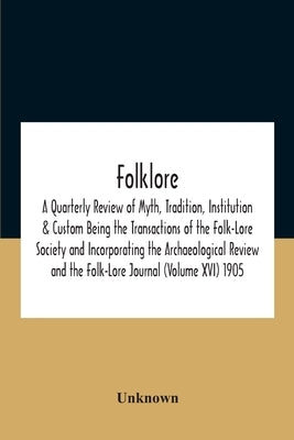 Folklore; A Quarterly Review Of Myth, Tradition, Institution & Custom Being The Transactions Of The Folk-Lore Society And Incorporating The Archaeolog by Unknown
