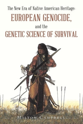 The New Era of Native American Heritage: European Genocide, and the Genetic Science of Survival by Campbell, Milton