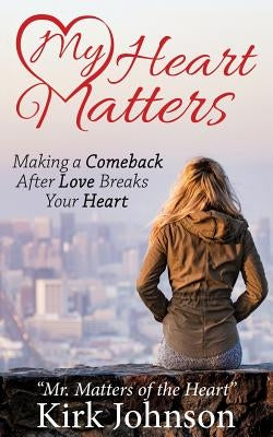 My Heart Matters: Making a Comeback After Love Breaks Your Heart by Johnson, Kirk Mr Matters of the Heart