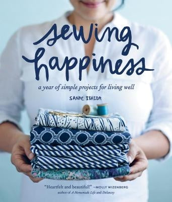 Sewing Happiness: A Year of Simple Projects for Living Well by Ishida, Sanae