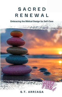 Sacred Renewal: Embracing the Biblical Design for Self-Care by Arriaga, S. T.