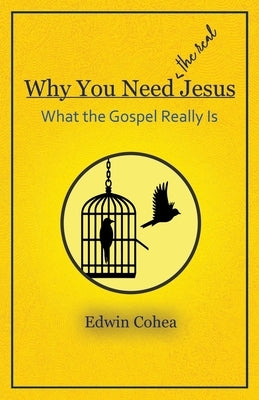 Why You Need (the real) Jesus: What the Gospel Really Is by Cohea, Edwin