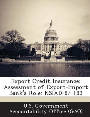 Export Credit Insurance: Assessment of Export-Import Bank's Role: Nsiad-87-189 by U. S. Government Accountability Office (