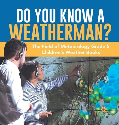 Do You Know A Weatherman? The Field of Meteorology Grade 5 Children's Weather Books by Baby Professor