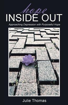 Hope Inside Out: Approaching Depression with Purposeful Hope by Thomas, Julie