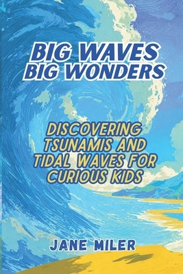 Big Waves, Big Wonders: Discovering Tsunamis and Tidal Waves For Curious Kids by Miler, Jane