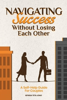 Navigating Success Without Losing Each Other: A Self-Help Guide For Couples by Joao, Nfinda