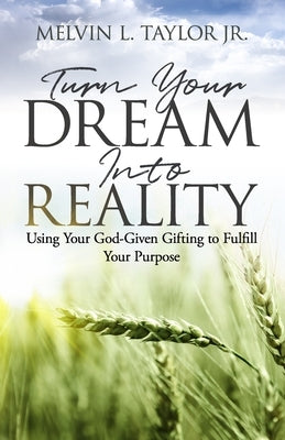 Turn Your Dream into Reality: Using Your God-Given Gifts to Fulfill Your Purpose by Taylor Jr, Melvin L.