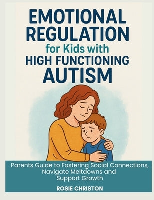 Emotional Regulation for Kids with High Functioning Autism: Parents Guide to Fostering Social Connections, Navigate Meltdowns and Support Growth by Christon, Rosie