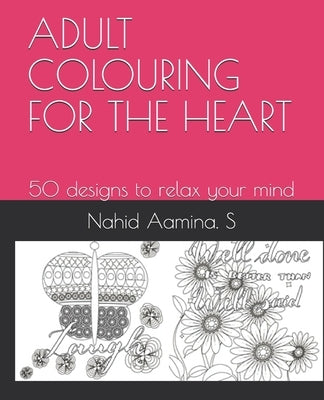 Adult Colouring for the Heart: 50 designs to relax your mind by S, Nahid Aamina