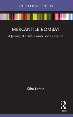 Mercantile Bombay: A Journey of Trade, Finance and Enterprise by Lentin, Sifra