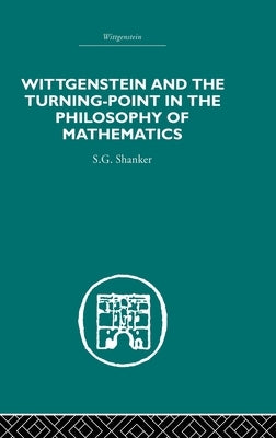 Wittgenstein and the Turning Point in the Philosophy of Mathematics by Shanker, S. G.