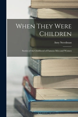 When They Were Children; Stories of the Childhood of Famous men and Women by Steedman, Amy