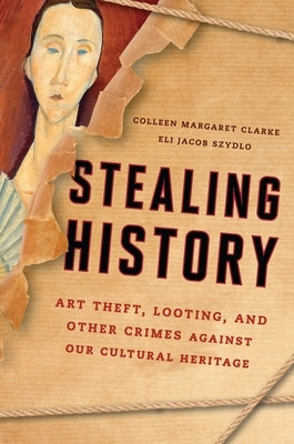 Stealing History: Art Theft, Looting, and Other Crimes Against Our Cultural Heritage by Clarke, Colleen Margaret