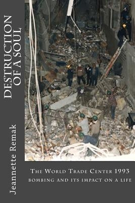 Destruction of a Soul: The World Trade Center 1993 bombing and its impact on a life by Remak, Jeannette