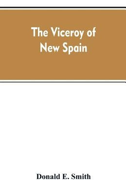 The viceroy of New Spain by Smith, Donald E.