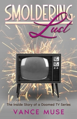 Smoldering Lust: The Inside Story of a Doomed TV Series by Muse, Vance