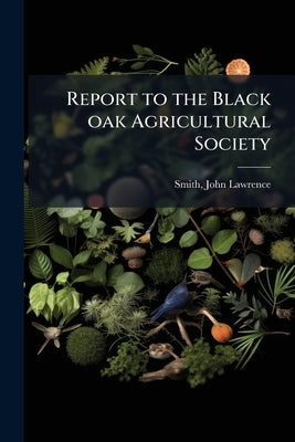 Report to the Black oak Agricultural Society by Smith, John Lawrence 1818-1883 [From O.