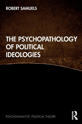 The Psychopathology of Political Ideologies by Samuels, Robert
