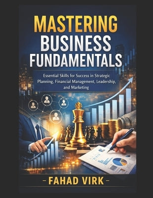 Mastering Business Fundamentals: Essential Skills for Success in Strategic Planning, Financial Management, Leadership, and Marketing by Virk, Fahad