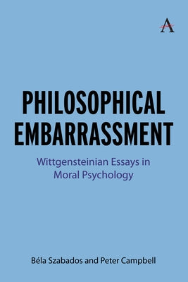 Philosophical Embarrassment: Wittgensteinian Essays in Moral Psychology by Szabados, Béla