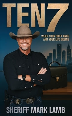 Ten 7: When Your Shift Ends and Your Life Begins by Lamb, Mark