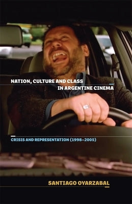Nation, Culture and Class in Argentine Cinema: Crisis and Representation (1998-2005) by Oyarzabal, Santiago