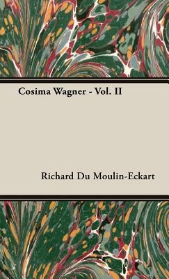 Cosima Wagner - Vol. II by Du Moulin-Eckart, Richard