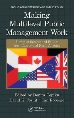 Making Multilevel Public Management Work: Stories of Success and Failure from Europe and North America by Cepiku, Denita