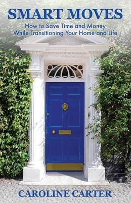 Smart Moves: How to Save Time and Money While Transitioning Your Home and Life by Carter, Caroline