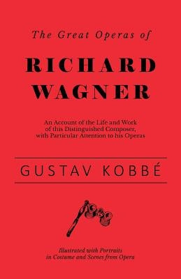 The Great Operas of Richard Wagner - An Account of the Life and Work of this Distinguished Composer, with Particular Attention to his Operas - Illustr by Kobbé, Gustav