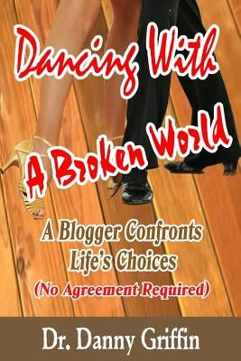 Dancing With A Broken World: A Blogger Confronts Life's Choices by Griffin, Danny
