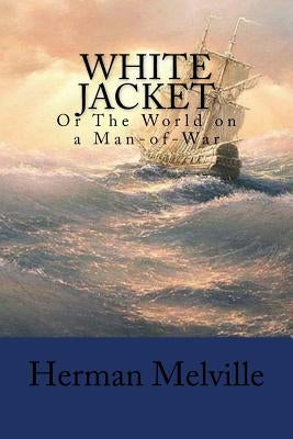 White Jacket: Or The World on a Man-of-War by Melville, Herman
