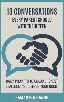 13 Conversations Every Parent Should Have with Their Teen: Daily Prompts to Unlock Honest Dialogue and Deepen Your Bond by Gange, Samantha