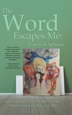 The Word Escapes Me: Voices of Aphasia by Ellayne Ganzfried, Mona Greenfield