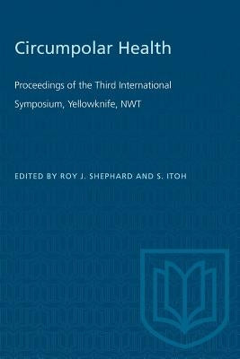 Circumpolar Health: Proceedings of the Third International Symposium, Yellowknife, NWT by Shephard, Roy J.