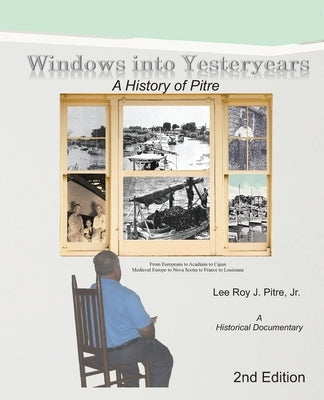 Windows Into Yesteryears: A History of Pîstrians, Pîstres, Pîtres & Pitre: A Historical Documentary by Pitre, Leeroy