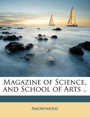 Magazine of Science, and School of Arts .. Volume 1 by Anonymous