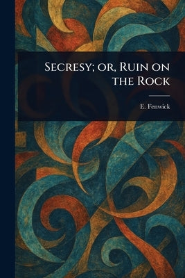 Secresy; or, Ruin on the Rock by Fenwick, E. (Eliza)